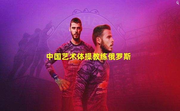 中国艺术体操教练俄罗斯