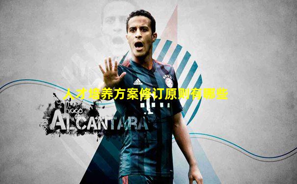 人才培养方案修订原则有哪些