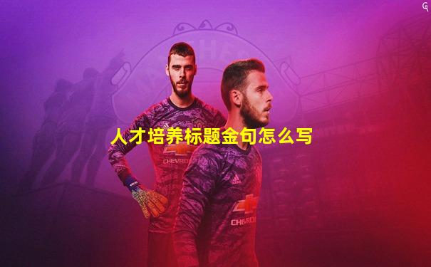 人才培养标题金句怎么写