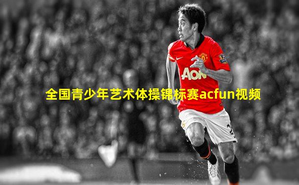 全国青少年艺术体操锦标赛acfun视频