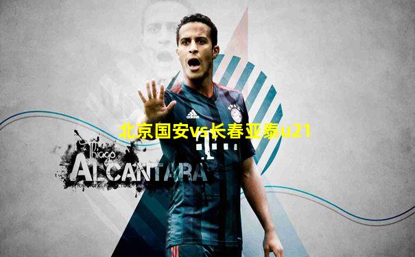 北京国安vs长春亚泰u21