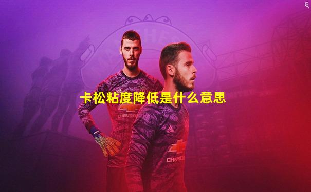 卡松粘度降低是什么意思
