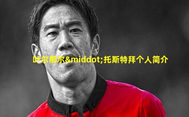 叶尔那尔·托斯特拜个人简介
