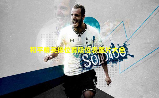 和平精英排位赛段位表图片大全