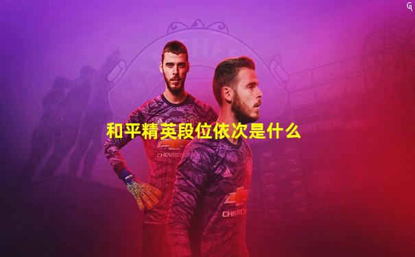 和平精英段位依次是什么