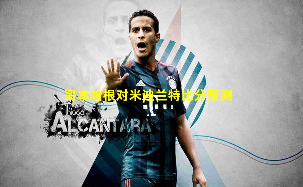 哥本哈根对米迪兰特比分预测