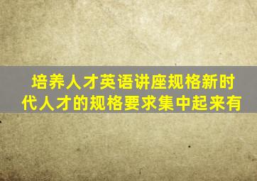培养人才英语讲座规格新时代人才的规格要求集中起来有