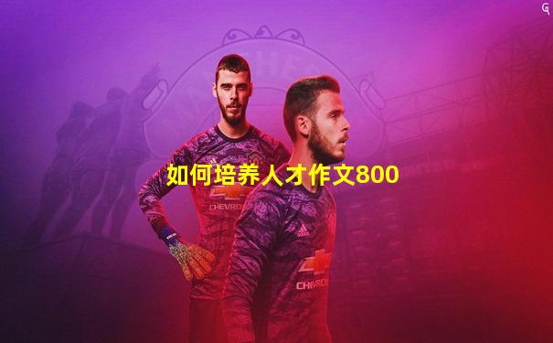 如何培养人才作文800