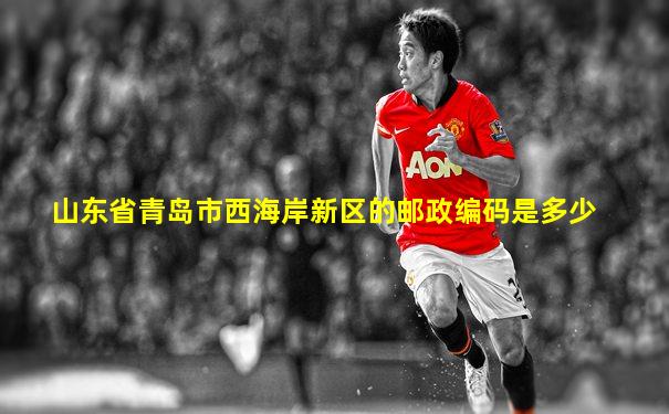 山东省青岛市西海岸新区的邮政编码是多少