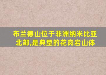 布兰德山位于非洲纳米比亚北部,是典型的花岗岩山体
