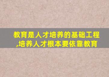 教育是人才培养的基础工程,培养人才根本要依靠教育