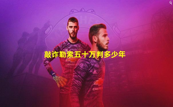 敲诈勒索五十万判多少年