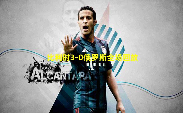 比利时3-0俄罗斯全场回放