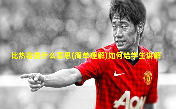 比热容是什么意思(简单理解)如何给学生讲解