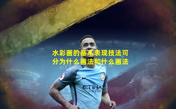 水彩画的基本表现技法可分为什么画法和什么画法