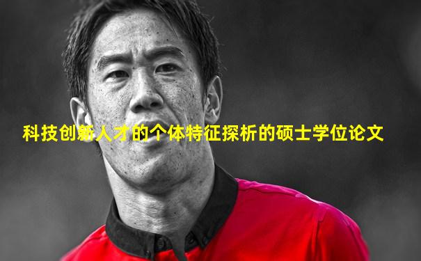 科技创新人才的个体特征探析的硕士学位论文