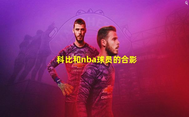 科比和nba球员的合影