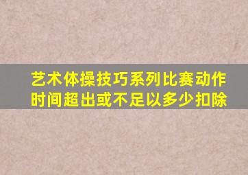 艺术体操技巧系列比赛动作时间超出或不足以多少扣除