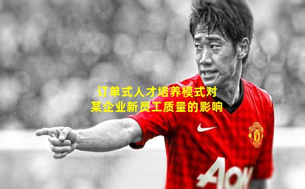 订单式人才培养模式对某企业新员工质量的影响