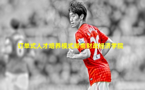 订单式人才培养模式湖南财政经济学院