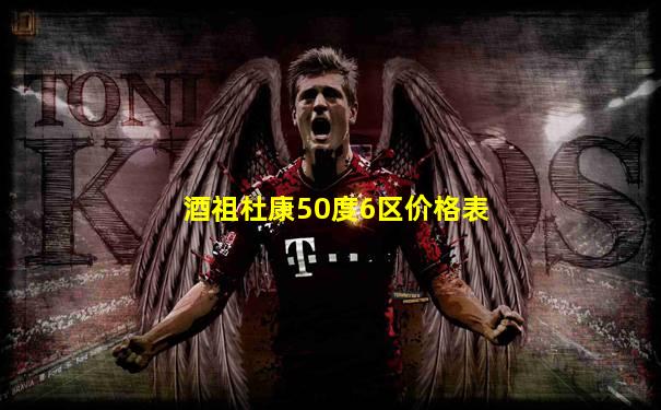 酒祖杜康50度6区价格表