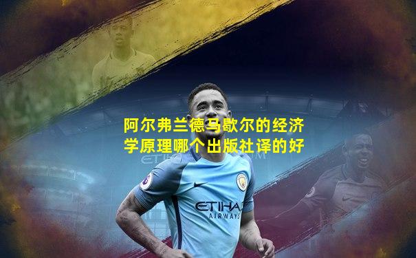 阿尔弗兰德马歇尔的经济学原理哪个出版社译的好