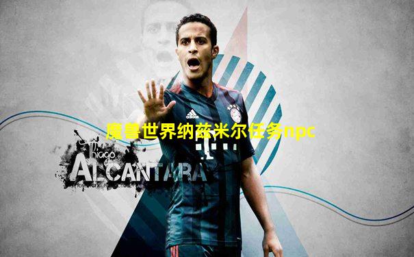 魔兽世界纳兹米尔任务npc