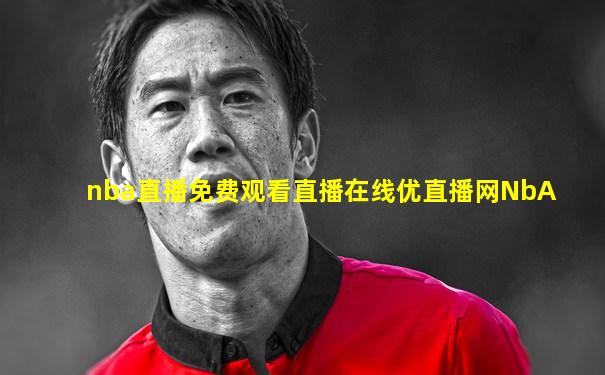 nba直播免费观看直播在线优直播网NbA